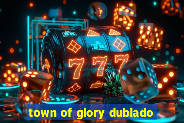 town of glory dublado