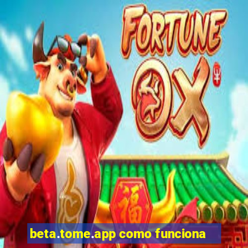 beta.tome.app como funciona