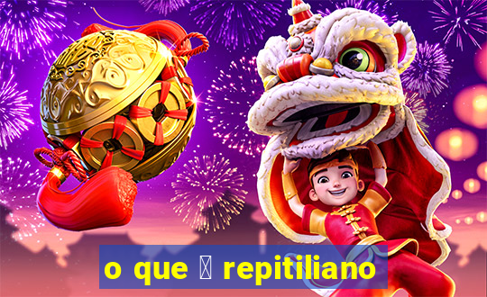 o que 茅 repitiliano