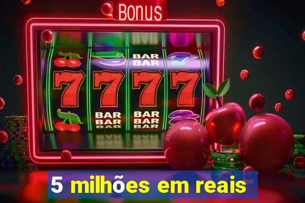 5 milhões em reais