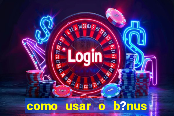 como usar o b?nus cassino da estrela bet