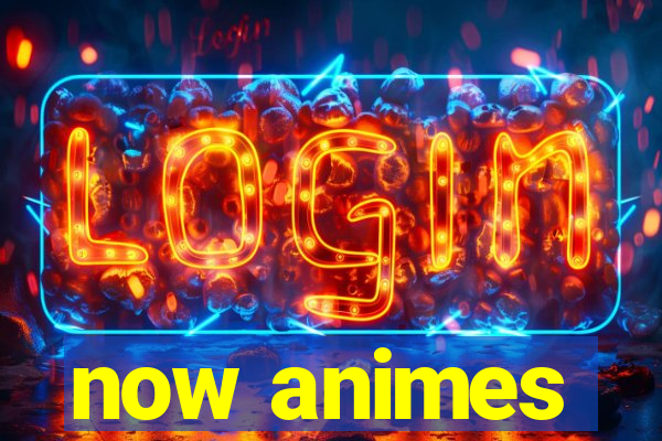 now animes