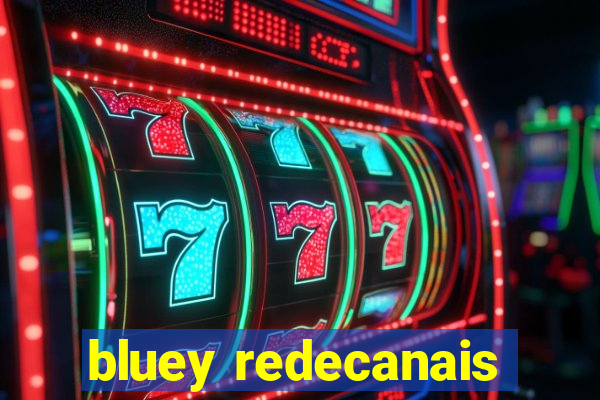 bluey redecanais