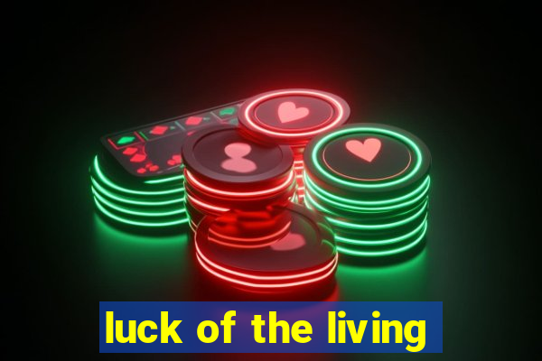 luck of the living