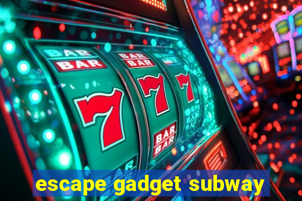 escape gadget subway