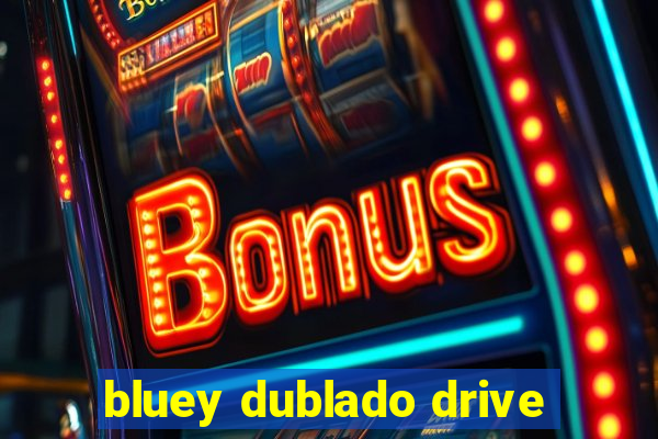 bluey dublado drive