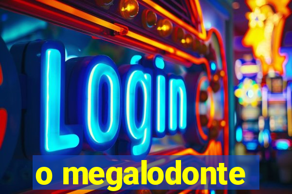 o megalodonte