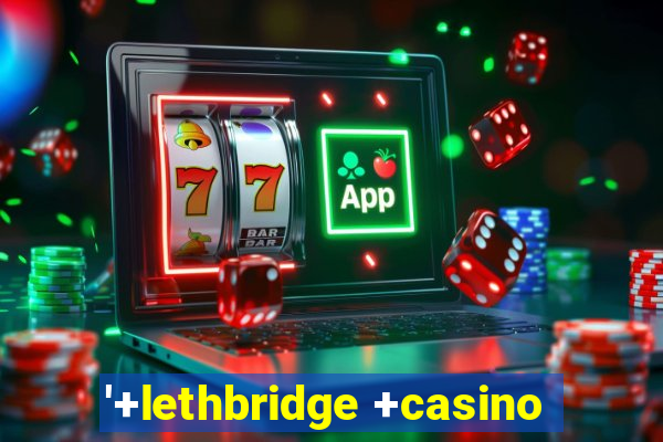 '+lethbridge +casino