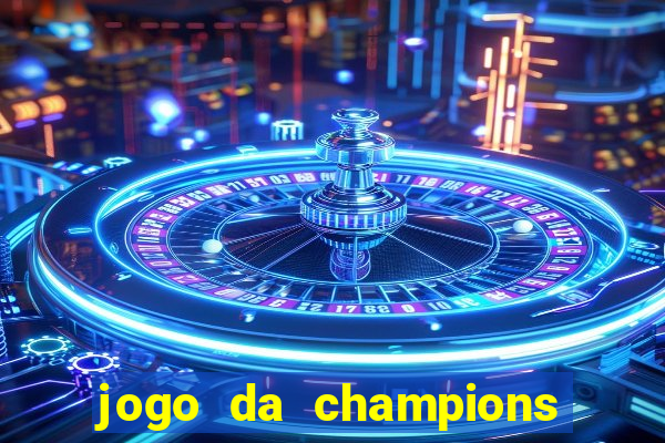 jogo da champions onde vai passar