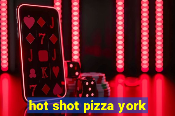 hot shot pizza york