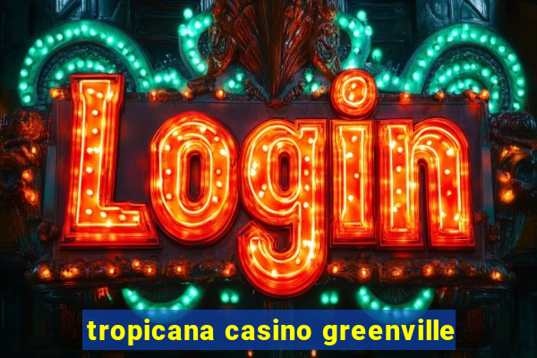 tropicana casino greenville