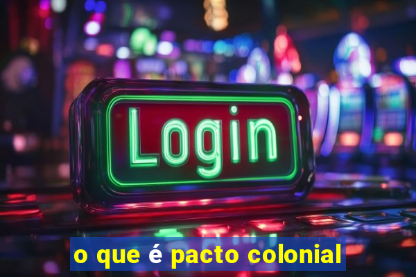 o que é pacto colonial