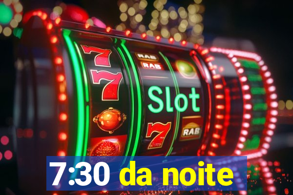 7:30 da noite