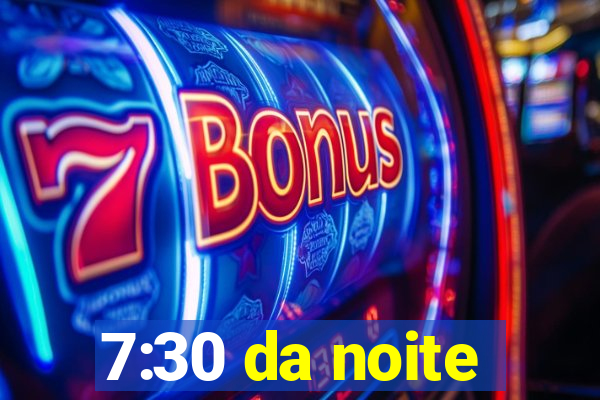 7:30 da noite