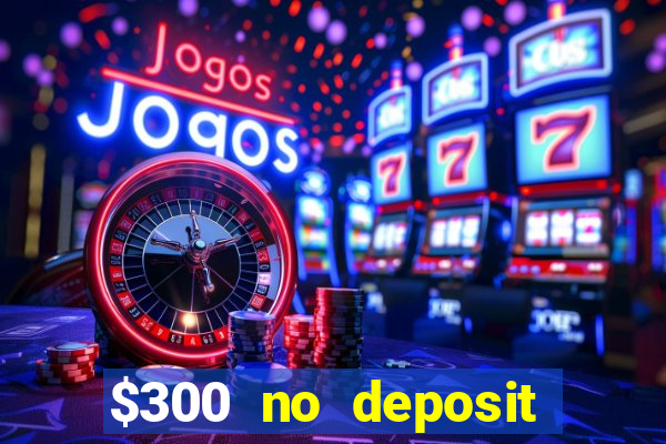 $300 no deposit bonus casino