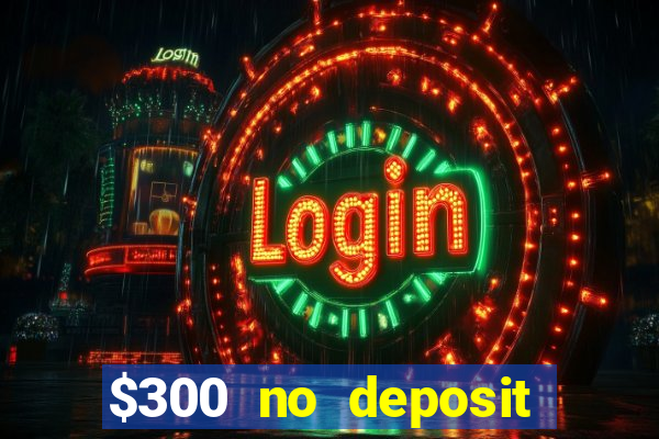 $300 no deposit bonus casino