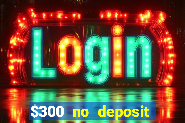 $300 no deposit bonus casino