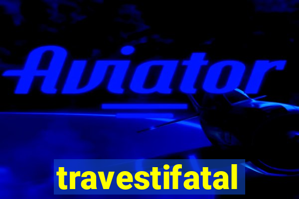 travestifatal