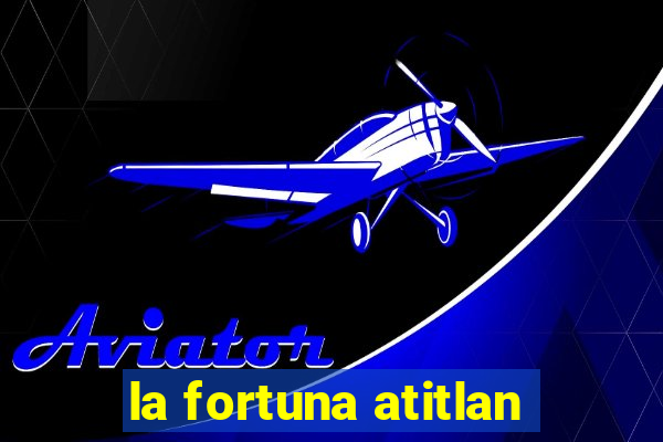 la fortuna atitlan