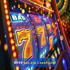 8959 bet.vip 茅 confi谩vel