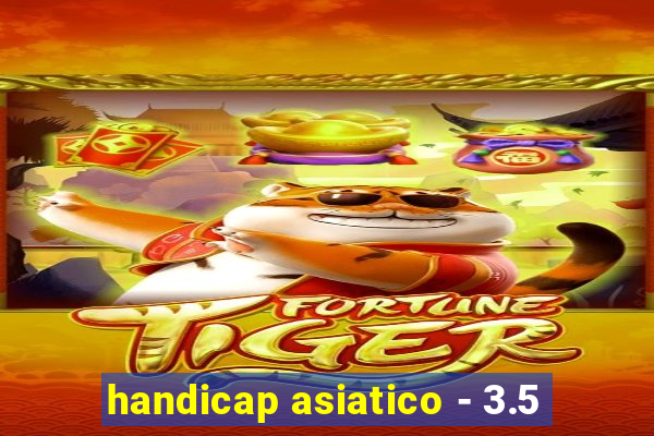 handicap asiatico - 3.5