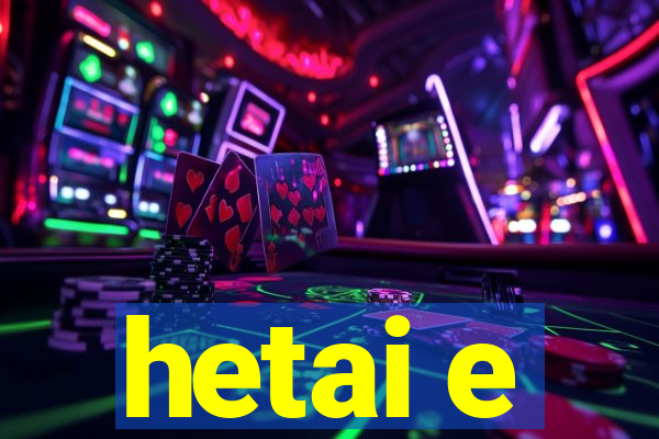 hetai e