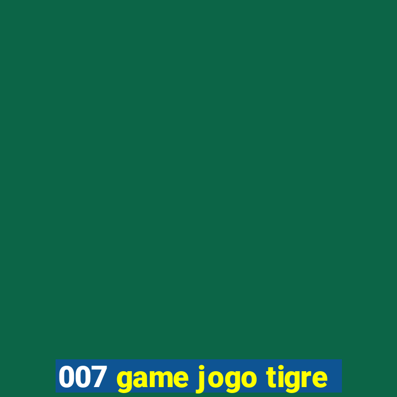 007 game jogo tigre