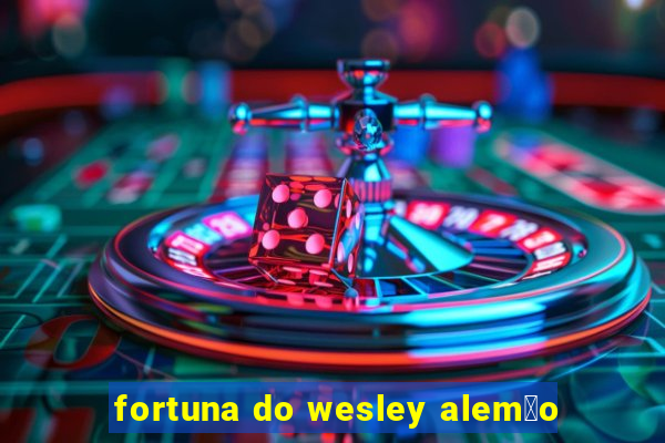 fortuna do wesley alem茫o