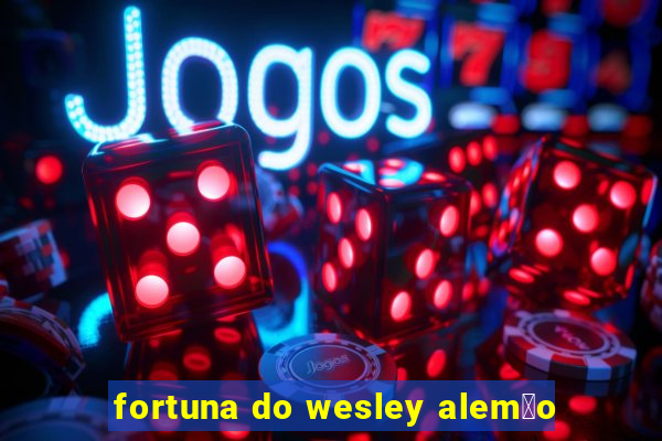 fortuna do wesley alem茫o