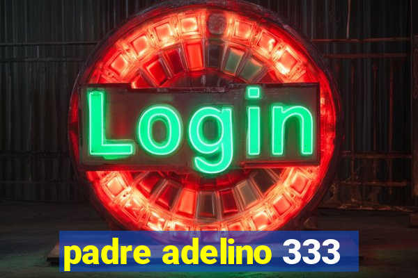 padre adelino 333