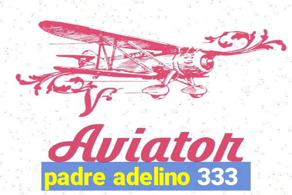 padre adelino 333