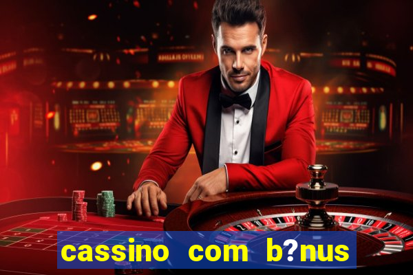 cassino com b?nus grátis no cadastro