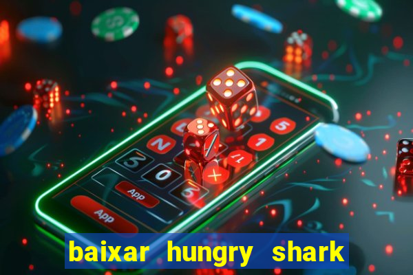 baixar hungry shark evolution dinheiro infinito