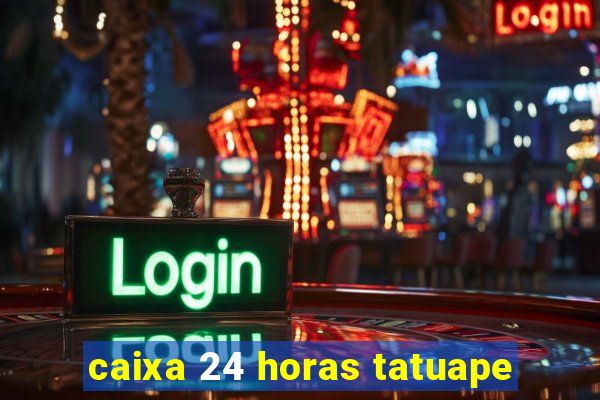 caixa 24 horas tatuape