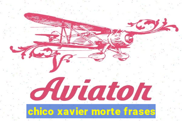 chico xavier morte frases