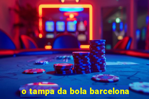 o tampa da bola barcelona