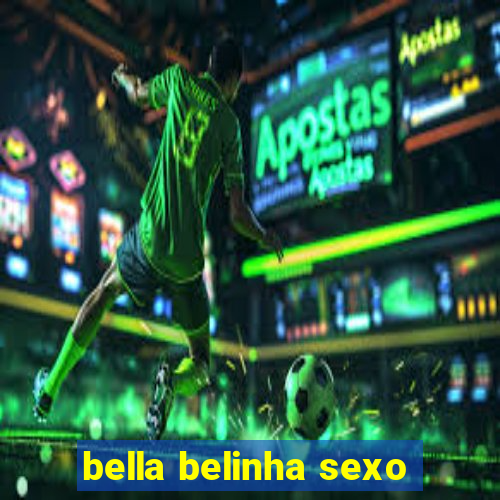 bella belinha sexo