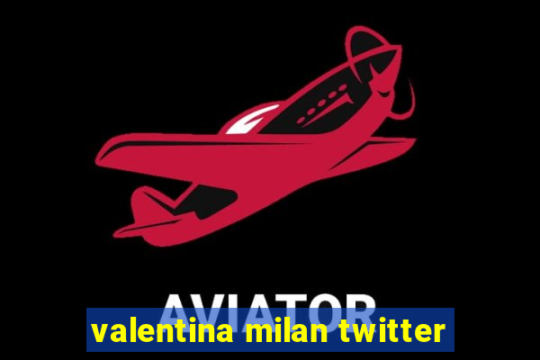 valentina milan twitter