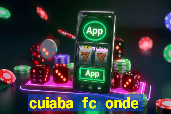 cuiaba fc onde assistir hoje