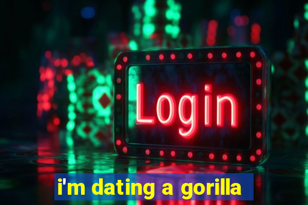 i'm dating a gorilla