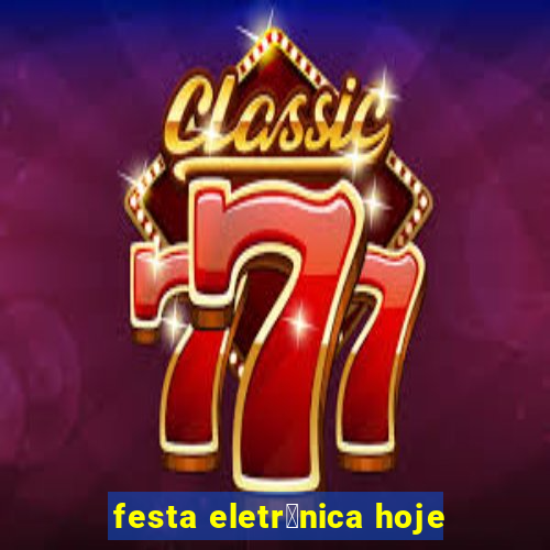 festa eletr么nica hoje