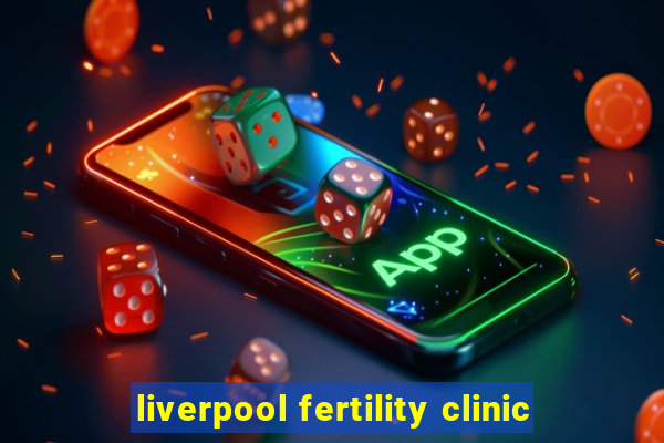 liverpool fertility clinic