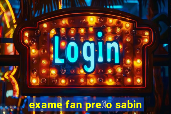 exame fan pre莽o sabin