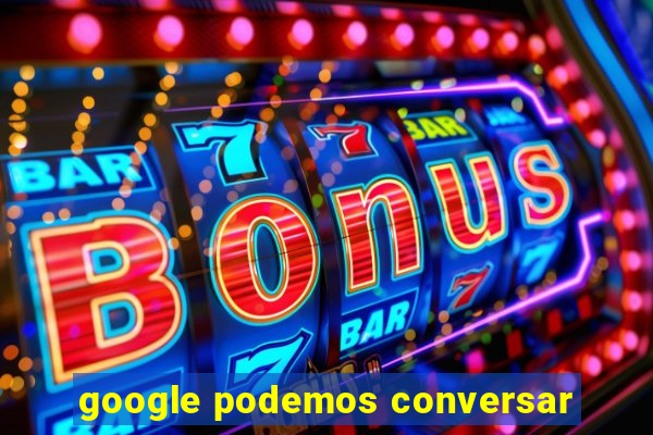 google podemos conversar