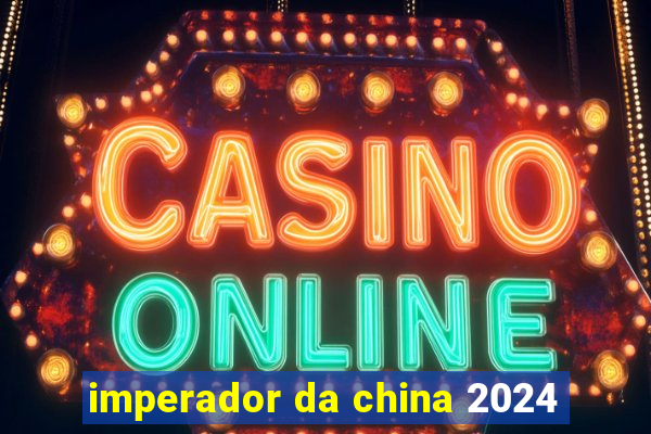 imperador da china 2024