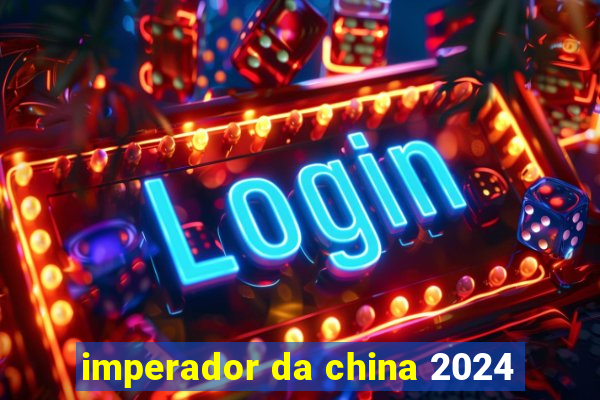 imperador da china 2024