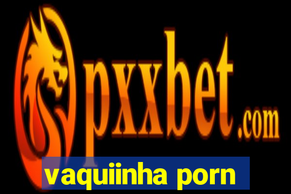 vaquiinha porn