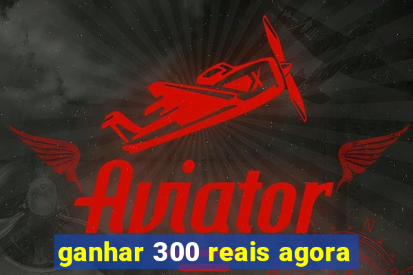 ganhar 300 reais agora