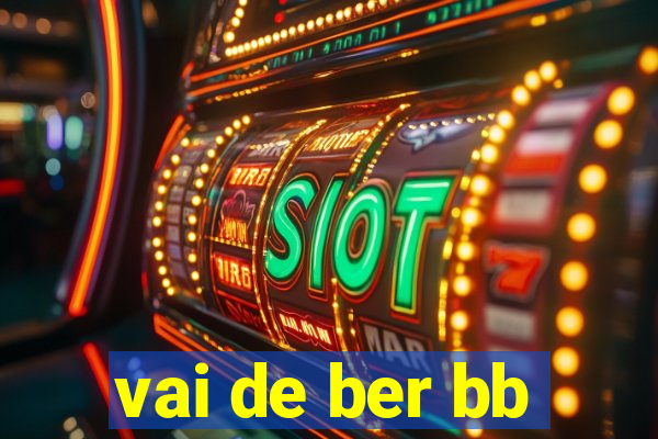 vai de ber bb