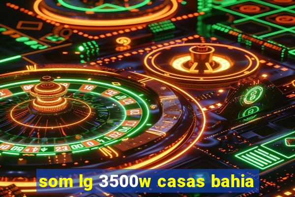 som lg 3500w casas bahia